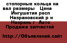 стопорные кольца на вал размеры › Цена ­ 4 - Ингушетия респ., Назрановский р-н, Назрань г. Авто » Продажа запчастей   